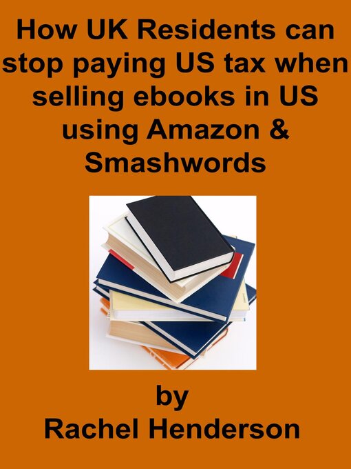 Title details for How UK Residents Can Stop Paying US Tax When Selling Ebooks in US Using Amazon and Smashwords by Rachel Henderson - Available
